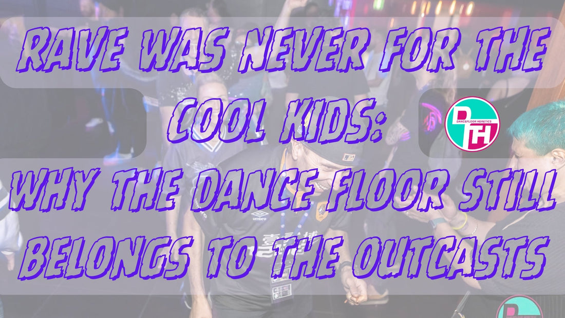 Rave Was Never for the Cool Kids: Why the Dance Floor Still Belongs to the Outcasts